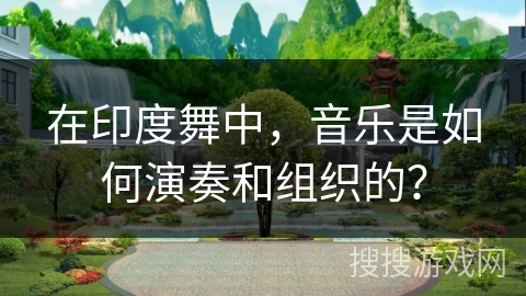 在印度舞中，音乐是如何演奏和组织的？