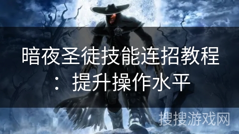 暗夜圣徒技能连招教程：提升操作水平