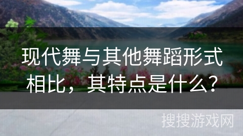 现代舞与其他舞蹈形式相比，其特点是什么？