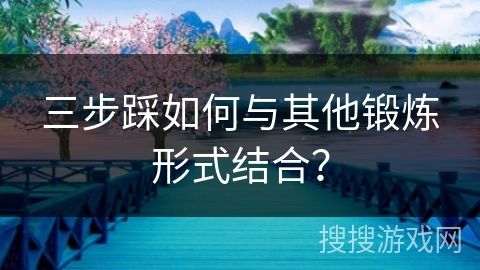 三步踩如何与其他锻炼形式结合？