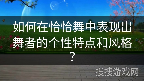 如何在恰恰舞中表现出舞者的个性特点和风格？