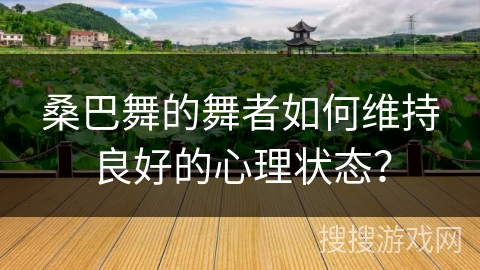 桑巴舞的舞者如何维持良好的心理状态？