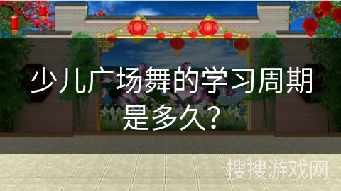 少儿广场舞的学习周期是多久？