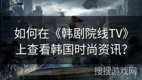 如何在《韩剧院线TV》上查看韩国时尚资讯？