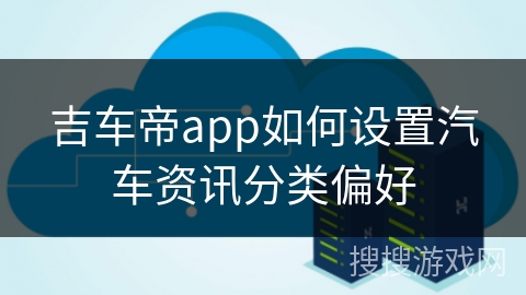 吉车帝app如何设置汽车资讯分类偏好