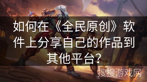 如何在《全民原创》软件上分享自己的作品到其他平台？