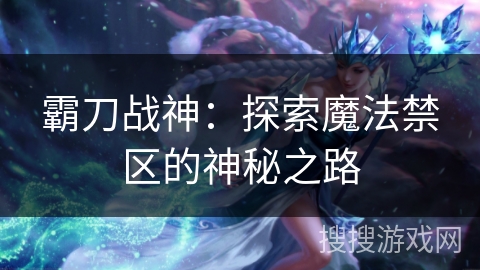 霸刀战神：探索魔法禁区的神秘之路