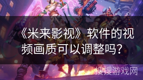 《米来影视》软件的视频画质可以调整吗？