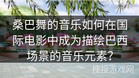 桑巴舞的音乐如何在国际电影中成为描绘巴西场景的音乐元素？