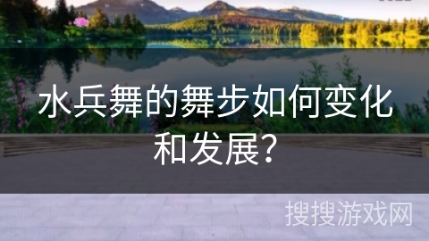 水兵舞的舞步如何变化和发展？