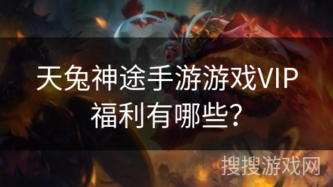 天兔神途手游游戏VIP福利有哪些？