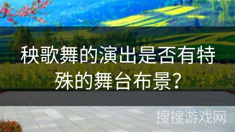 秧歌舞的演出是否有特殊的舞台布景？