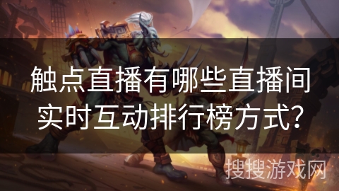 触点直播有哪些直播间实时互动排行榜方式？