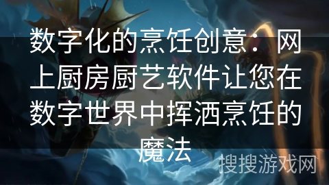 数字化的烹饪创意：网上厨房厨艺软件让您在数字世界中挥洒烹饪的魔法