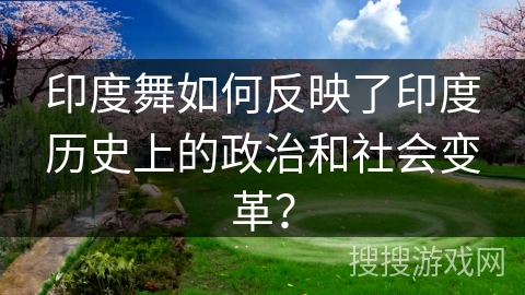 印度舞如何反映了印度历史上的政治和社会变革？
