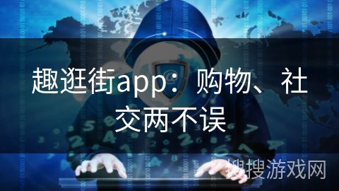 趣逛街app：购物、社交两不误