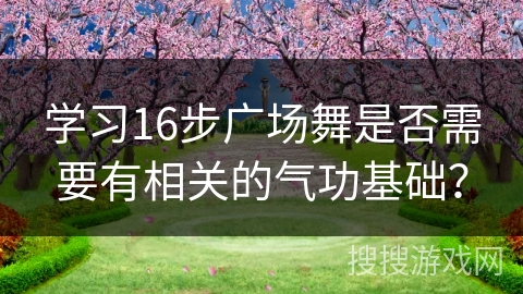学习16步广场舞是否需要有相关的气功基础？