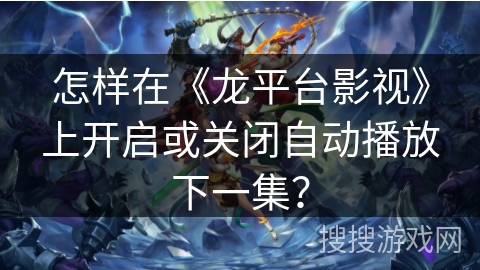 怎样在《龙平台影视》上开启或关闭自动播放下一集？