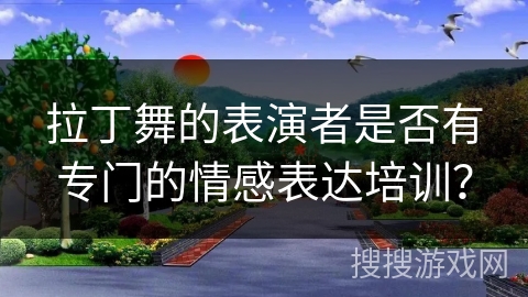 拉丁舞的表演者是否有专门的情感表达培训？