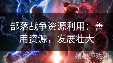 部落战争资源利用：善用资源，发展壮大