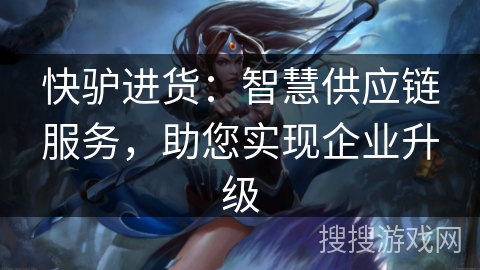 快驴进货：智慧供应链服务，助您实现企业升级