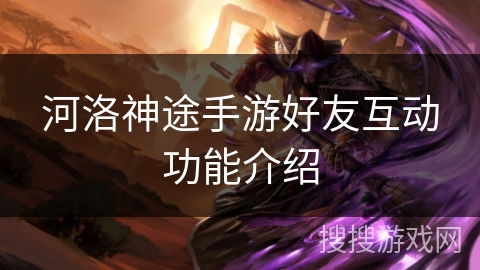 河洛神途手游好友互动功能介绍