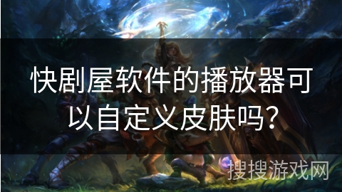 快剧屋软件的播放器可以自定义皮肤吗？