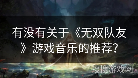 有没有关于《无双队友》游戏音乐的推荐？