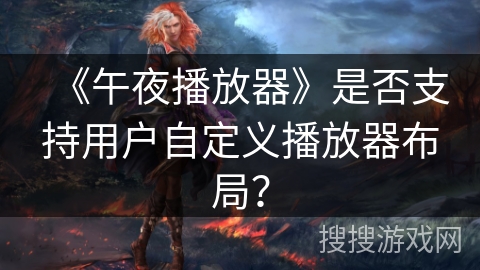 《午夜播放器》是否支持用户自定义播放器布局？