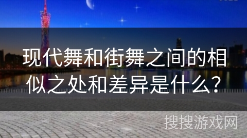 现代舞和街舞之间的相似之处和差异是什么？