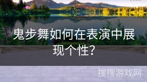 鬼步舞如何在表演中展现个性？