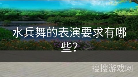 水兵舞的表演要求有哪些？