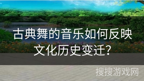 古典舞的音乐如何反映文化历史变迁？