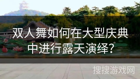 双人舞如何在大型庆典中进行露天演绎？