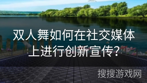 双人舞如何在社交媒体上进行创新宣传？