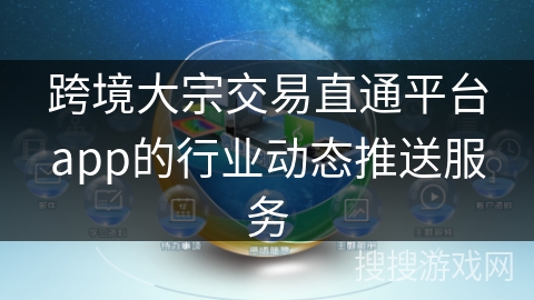 跨境大宗交易直通平台app的行业动态推送服务