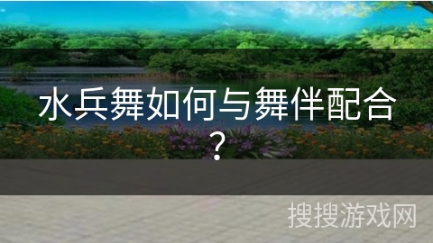 水兵舞如何与舞伴配合？