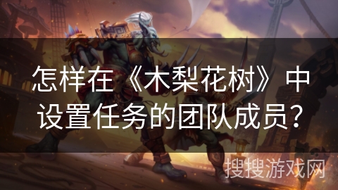 怎样在《木梨花树》中设置任务的团队成员？