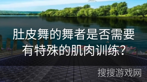 肚皮舞的舞者是否需要有特殊的肌肉训练？