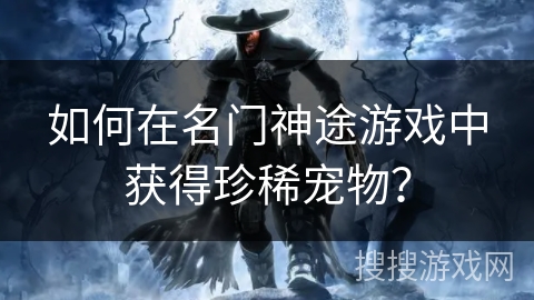 如何在名门神途游戏中获得珍稀宠物？