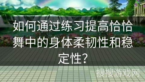 如何通过练习提高恰恰舞中的身体柔韧性和稳定性？