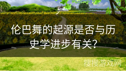 伦巴舞的起源是否与历史学进步有关？