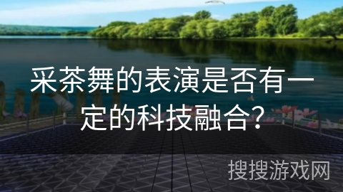 采茶舞的表演是否有一定的科技融合？