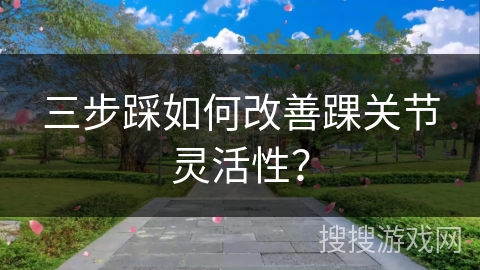 三步踩如何改善踝关节灵活性？