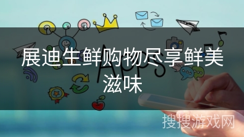 展迪生鲜购物尽享鲜美滋味