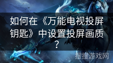如何在《万能电视投屏钥匙》中设置投屏画质？
