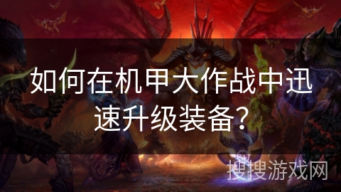 如何在机甲大作战中迅速升级装备？