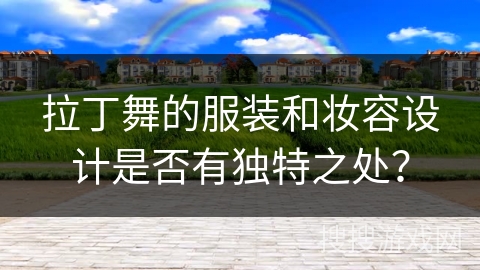 拉丁舞的服装和妆容设计是否有独特之处？