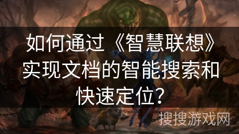 如何通过《智慧联想》实现文档的智能搜索和快速定位？