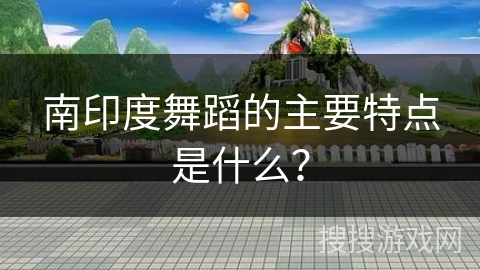 南印度舞蹈的主要特点是什么？